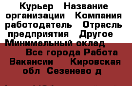 Курьер › Название организации ­ Компания-работодатель › Отрасль предприятия ­ Другое › Минимальный оклад ­ 20 000 - Все города Работа » Вакансии   . Кировская обл.,Сезенево д.